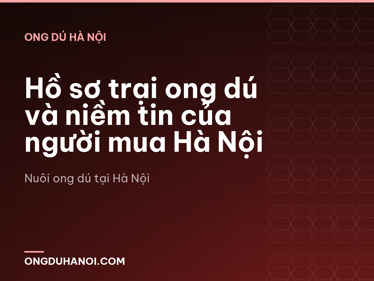 Hồ sơ trại ong dú và niềm tin của người mua Hà Nội